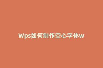 Wps如何制作空心字体wps文字添加轮廓描边效果的技巧 wps如何给字体描边