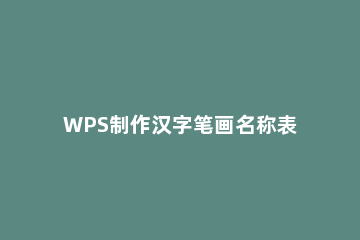 WPS制作汉字笔画名称表的具体操作 wps怎样输入汉字笔画