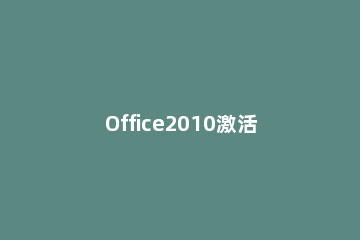 Office2010激活工具安装操作步骤 怎样使用office2010激活工具