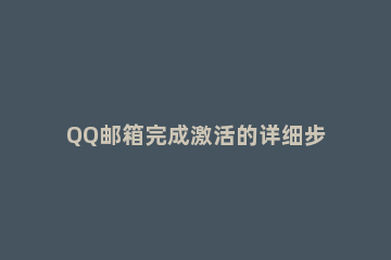 QQ邮箱完成激活的详细步骤 怎样激活qq邮箱教程