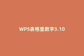 WPS表格里数字3.10104E+17如何改 wps表格数字变成e+12