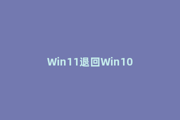 Win11退回Win10按键没反应怎么办 Win11怎么退回win10
