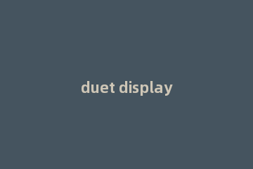 duet display怎么安装?duet display安装方法
