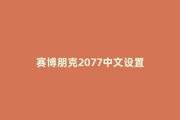 赛博朋克2077中文设置方法 赛博朋克2077中文哪里设置