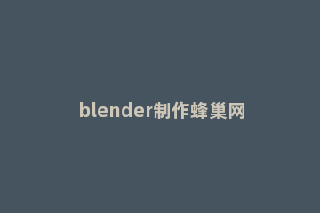 blender制作蜂巢网格的操作过程 blender增加网格