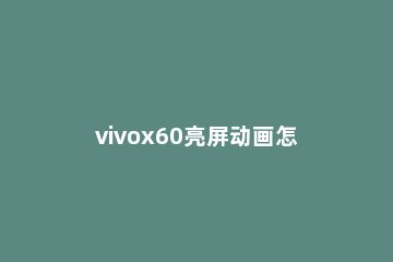 vivox60亮屏动画怎么设置 vivox60触屏动画