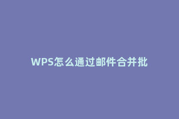 WPS怎么通过邮件合并批量打印奖状?WPS批量打印奖状方法 wps怎样批量打印奖状