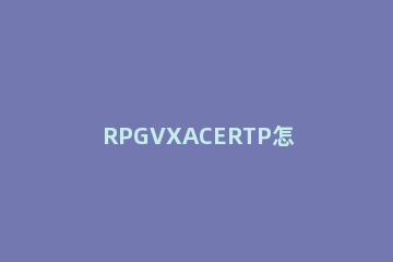 RPGVXACERTP怎么使用 怎么安装rpgVXAce RTP