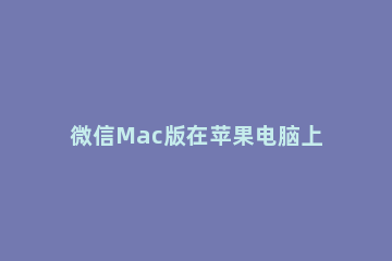 微信Mac版在苹果电脑上音量调节方法 mac怎么调微信语音音量