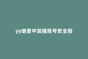 yy语音中加强账号安全指数的详细流程 yy语音安全中心首页