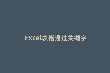 Excel表格通过关键字模糊匹配查找全称的操作步骤 excel 关键词 模糊匹配