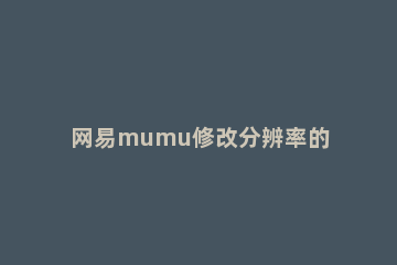 网易mumu修改分辨率的操作步骤 mumu分辨率设置