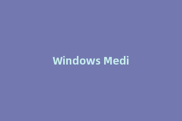 Windows Media Player打开的操作教程