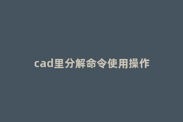 cad里分解命令使用操作讲述 cad分解命令