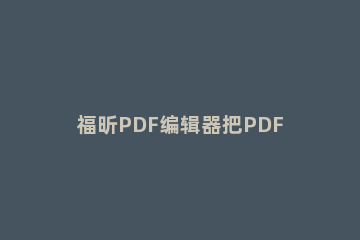 福昕PDF编辑器把PDF转为Excel的详细教程 福昕pdf编辑器怎么转ppt