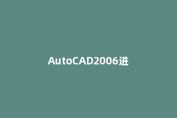 AutoCAD2006进行安装的操作流程 autocad2005安装步骤