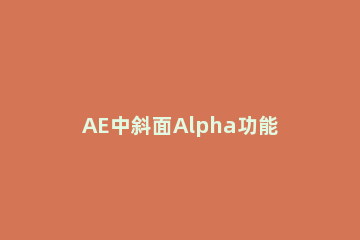 AE中斜面Alpha功能使用操作步骤 ae模板alpha怎么用