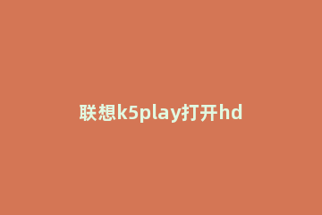 联想k5play打开hdr拍摄的操作流程 联想k5play手机