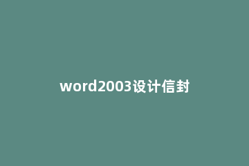 word2003设计信封的操作步骤 word信封制作方法
