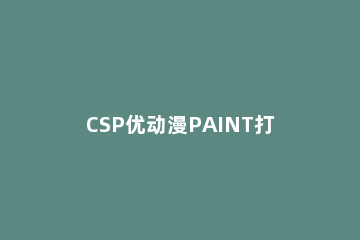 CSP优动漫PAINT打开文件的方法介绍 CSP和优动漫paint