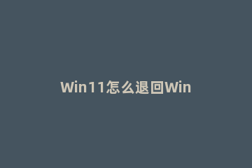 Win11怎么退回Win10 华硕win11怎么退回win10