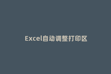 Excel自动调整打印区域的操作方法 excel怎么调整打印区域