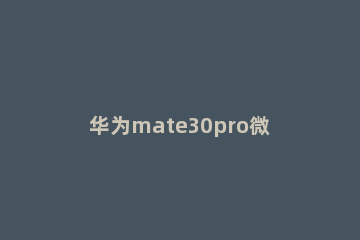 华为mate30pro微信聊天记录转移具体过程 华为mate30pro恢复微信聊天记录