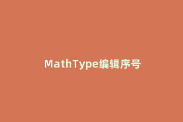 MathType编辑序号的具体方法 如何给mathtype编号