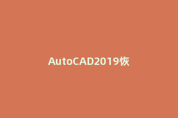 AutoCAD2019恢复设置的操作方法 cad2021怎么恢复默认设置