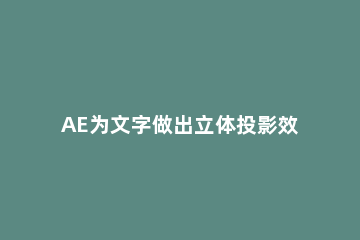 AE为文字做出立体投影效果的图文操作 ae字体投影特效