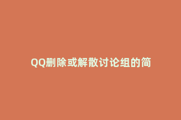 QQ删除或解散讨论组的简单操作 qq讨论组怎么删除成员