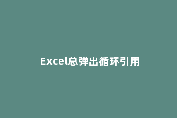 Excel总弹出循环引用警告的处理技巧 excel2007循环引用警告怎么处理