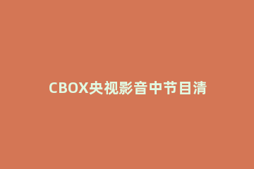CBOX央视影音中节目清单的查看具体方法 cbox央视影音是什么