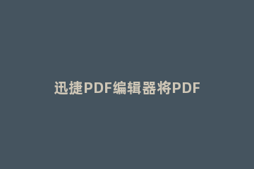 迅捷PDF编辑器将PDF文件添加书签的操作步骤 pdf文档如何增加书签功能