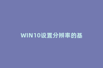 WIN10设置分辨率的基本方法 怎样设置win10的分辨率