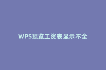 WPS预览工资表显示不全的解决操作讲解 wpsoffice预览正常打印不全如何调整