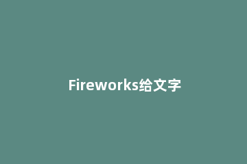 Fireworks给文字添加投影效果的具体操作教程 文本效果投影怎么设置