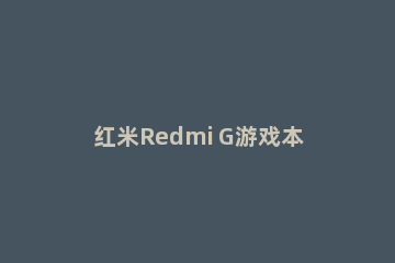 红米Redmi G游戏本2021显卡怎么样