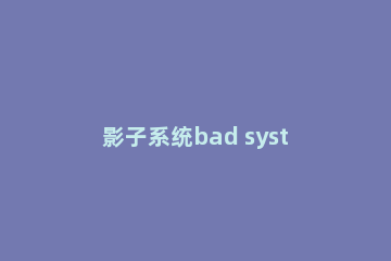 影子系统bad system config info