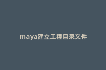 maya建立工程目录文件的操作过程 maya工程目录怎么建