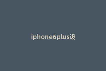 iphone6plus设置屏幕常亮的简单步骤 iphone6屏幕常亮怎么设置