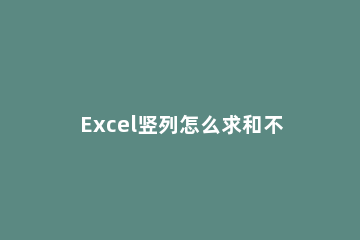 Excel竖列怎么求和不了Excel竖列求和不了的方法 excel竖列求和不对