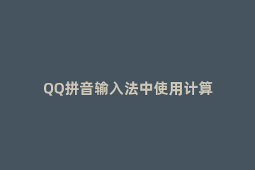 QQ拼音输入法中使用计算器功能的操作教程 QQ拼音输入法快捷键