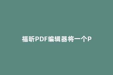 福昕PDF编辑器将一个PDF分割成多个PDF文档的详细操作 福昕pdf分割成多份文件