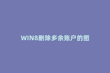 WIN8删除多余账户的图文教程 win7删除多余账户