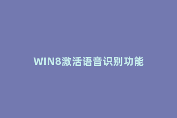 WIN8激活语音识别功能的操作方法 win8激活语音识别功能的操作方法是什么