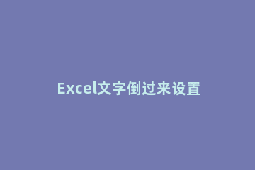 Excel文字倒过来设置方法 excel如何把字倒过来