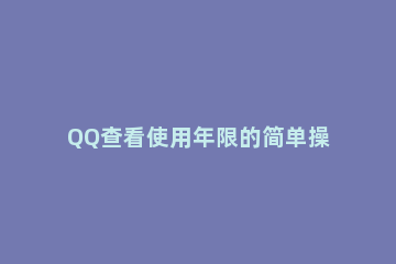 QQ查看使用年限的简单操作 怎么查qq使用年限