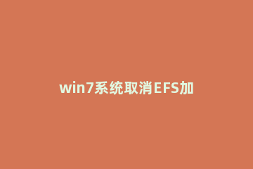 win7系统取消EFS加密功能的简单操作 win7 efs加密破解