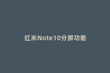 红米Note10分屏功能在哪打开 红米note10能分屏吗